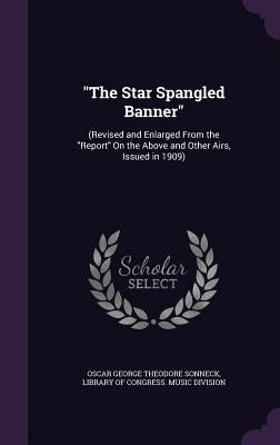 "The Star Spangled Banner": (Revised and Enlarged From the "Report" On the Above and Other Airs, Issued in 1909) by Sonneck, Oscar George Theodore