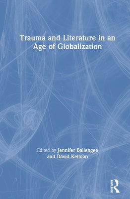 Trauma and Literature in an Age of Globalization by Ballengee, Jennifer