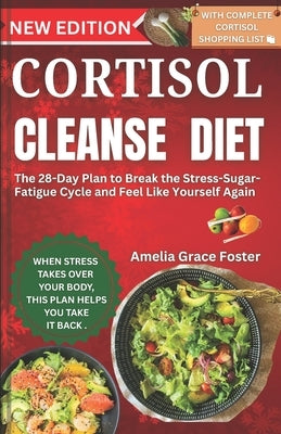 Cortisol Cleanse Diet: The 28-Day Plan to Break the Stress-Sugar-Fatigue Cycle and Feel Like Yourself Again by Foster, Amelia Grace