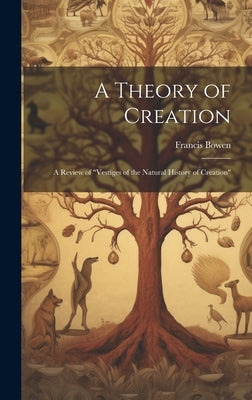 A Theory of Creation: A Review of "Vestiges of the Natural History of Creation" by Bowen, Francis