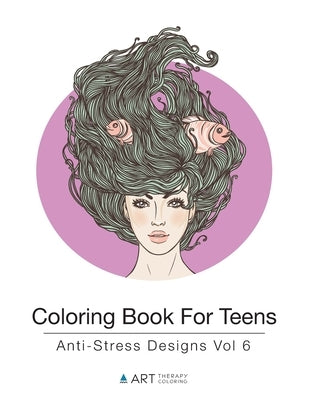 Coloring Book For Teens: Anti-Stress Designs Vol 6 by Art Therapy Coloring