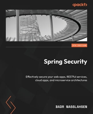 Spring Security - Fourth Edition: Effectively secure your web apps, RESTful services, cloud apps, and microservice architectures by Nasslahsen, Badr