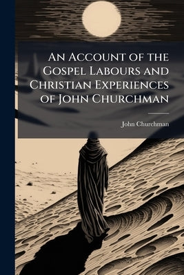 An Account of the Gospel Labours and Christian Experiences of John Churchman by Churchman, John