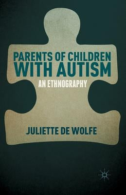 Parents of Children with Autism: An Ethnography by De Wolfe, Juliette