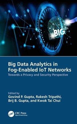 Big Data Analytics in Fog-Enabled IoT Networks: Towards a Privacy and Security Perspective by Gupta, Govind P.