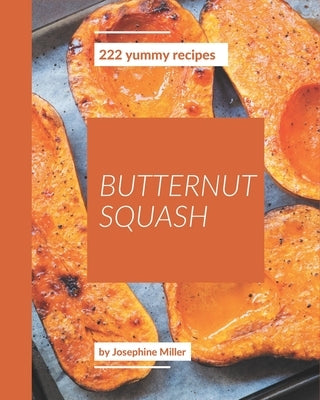 222 Yummy Butternut Squash Recipes: Making More Memories in your Kitchen with Yummy Butternut Squash Cookbook! by Miller, Josephine