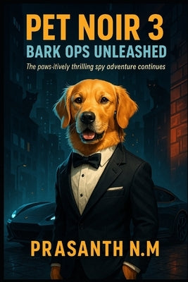 Pet Noir 3: Bark Ops Unleashed: The paws-itively thrilling spy adventure continues by N. M., Prasanth