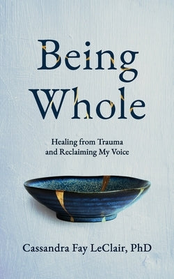 Being Whole: Healing from Trauma and Reclaiming My Voice by LeClair, Cassandra Fay