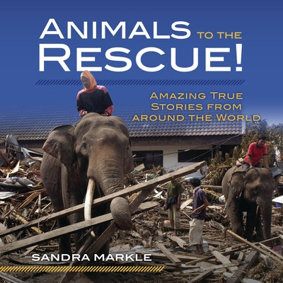 Animals to the Rescue!: Amazing True Stories from Around the World by Markle, Sandra