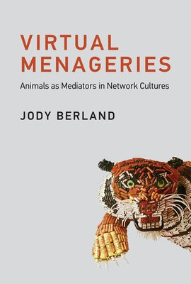 Virtual Menageries: Animals as Mediators in Network Cultures by Berland, Jody