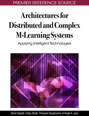 Architectures for Distributed and Complex M-Learning Systems: Applying Intelligent Technologies by Caballé, Santi