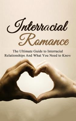 Interracial Romance: The Ultimate Guide to Interracial Relationships And What You Need to Know by Campbell, Chris