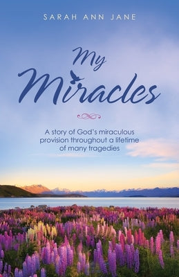 My Miracles: A Story of God's Miraculous Provision Throughout a Lifetime of Many Tragedies by Jane, Sarah Ann