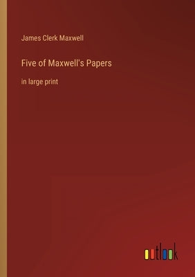Five of Maxwell's Papers: in large print by Maxwell, James Clerk