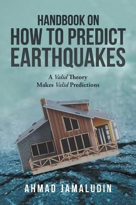 Handbook on How to Predict Earthquakes: A Valid Theory Makes Valid Predictions by Jamaludin, Ahmad