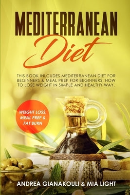 Mediterranean Diet: This Book Inlcudes: Mediterranean Diet for Beginners & Meal Prep for Beginners. How to Lose Weight in Simple and Healt by Gianakouli, Andrea