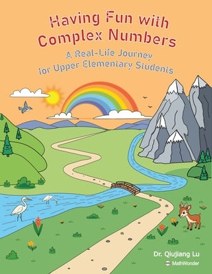 Having Fun with Complex Numbers: A Real-Life Journey for Upper Elementary Students by Lu, Qiujiang