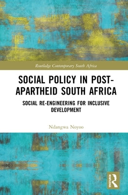Social Policy in Post-Apartheid South Africa: Social Re-Engineering for Inclusive Development by Noyoo, Ndangwa