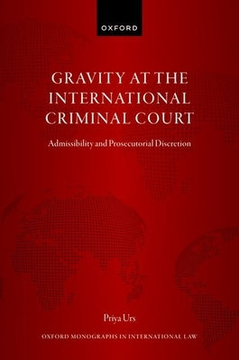 Gravity at the International Criminal Court: Admissibility and Prosecutorial Discretion by Urs, Priya