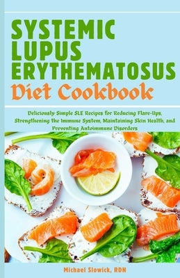 Systemic Lupus Erythematosus Diet Cookbook: Deliciously Simple SLE Recipes for Reducing Flare-Ups, Strengthening the Immune System, Maintaining Skin H by Slowick Rdn, Michael