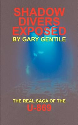 Shadow Divers Exposed: The Real Saga of the U-869 by Gentile, Gary