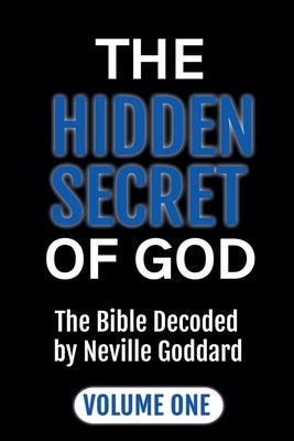 The Hidden Secret of God: The Bible Decoded by Neville Goddard Volume One by Goddard, Neville
