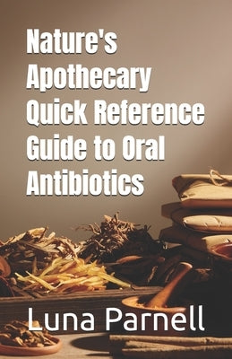 Nature's Apothecary Quick Reference Guide to Oral Antibiotics by Parnell, Luna
