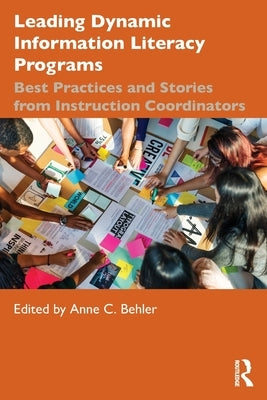Leading Dynamic Information Literacy Programs: Best Practices and Stories from Instruction Coordinators by Behler, Anne C.