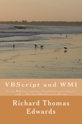 VBScript and WMI: Using WBemscripting, ExecNotificationQuery and __InstanceModificationEvent by Edwards, Richard Thomas