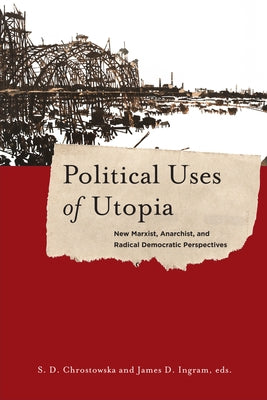 Political Uses of Utopia: New Marxist, Anarchist, and Radical Democratic Perspectives by Chrostowska, S.