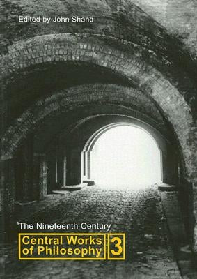 Central Works of Philosophy, Volume 3: The Nineteenth Century Volume 3 by Shand, John
