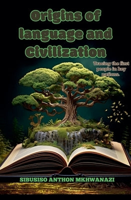 Origins of Language and Civilization by Mkhwanazi, Sibusiso Anthon