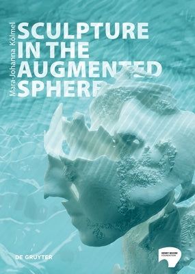 Sculpture in the Augmented Sphere: Reflections at the Intersection of Corporeality, Plasticity and Monumentality by Kölmel, Mara-Johanna