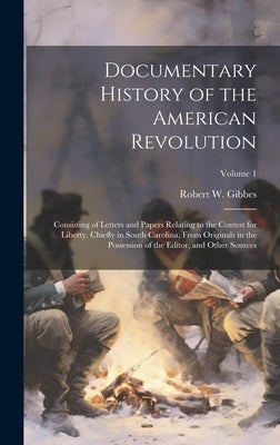Documentary History of the American Revolution: Consisting of Letters and Papers Relating to the Contest for Liberty, Chiefly in South Carolina, From by Gibbes, Robert W. 1809-1866