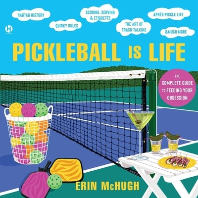 Pickleball Is Life: The Complete Guide to Feeding Your Obsession by McHugh, Erin