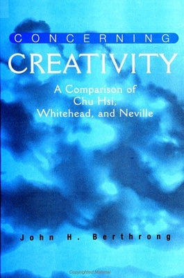 Concerning Creativity: A Comparison of Chu Hsi, Whitehead, and Neville by Berthrong, John H.