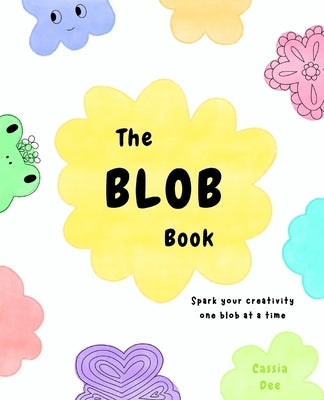 The Blob Book: Spark Your Creativity One Blob at a Time by Dee, Cassia