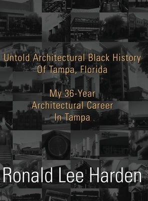 Untold Architectural Black History of Tampa, Florida: My 36-Year Architectural Career in Tampa by Harden, Ronald Lee