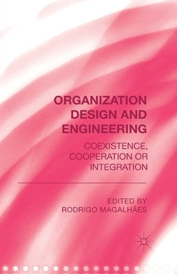 Organization Design and Engineering: Co-Existence, Co-Operation or Integration by Magalhães, R.
