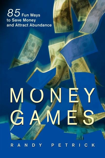 Money Games: 85 Fun Ways to Save Money and Attract Abundance by Petrick, Randy