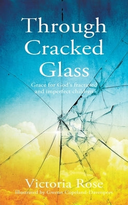 Through Cracked Glass: Grace for God's fractured and imperfect children by Rose, Victoria