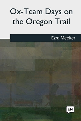 Ox-Team Days on the Oregon Trail by Meeker, Ezra