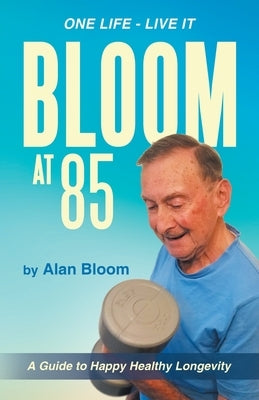 Bloom at 85: A Guide to Happy Healthy Longevity by Bloom, Alan