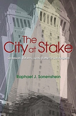 The City at Stake: Secession, Reform, and the Battle for Los Angeles by Sonenshein, Raphael J.
