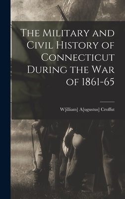 The Military and Civil History of Connecticut During the war of 1861-65 by Croffut, W[illiam] A[ugustus] 1835-