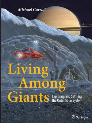 Living Among Giants: Exploring and Settling the Outer Solar System by Carroll, Michael
