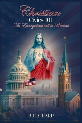 Christian Civics 101 an Evangelical Call to Revival by Earp, Billy