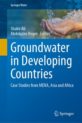 Groundwater in Developing Countries: Case Studies from Mena, Asia and West Africa by Ali, Shakir