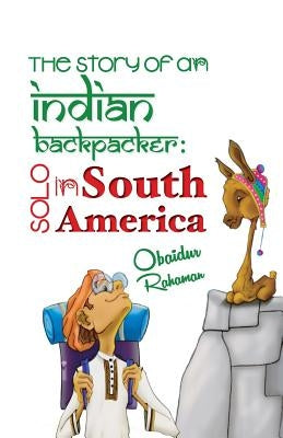 The Story Of An Indian Backpacker: Solo in South America by Rahaman, Obaidur