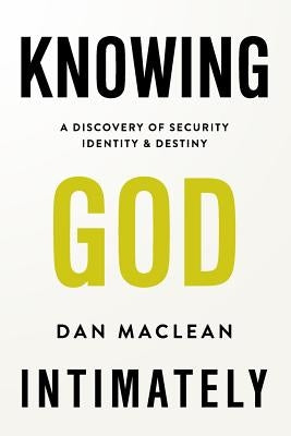 Knowing God Intimately: A Discovery of Security Identity & Destiny by MacLean, Dan